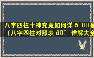 八字四柱十神究竟如何详 🐟 解（八字四柱对照表 🐴 详解大全）